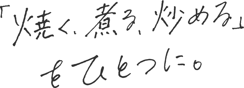 焼く、煮る、炒めるをひとつに。