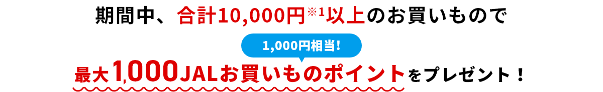 期間中、合計10,000円※1以上のお買いもので最大1000JALお買いものポイントをプレゼント！