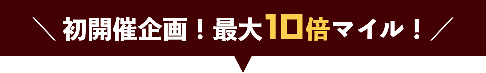 初開催企画！最大10倍マイル！