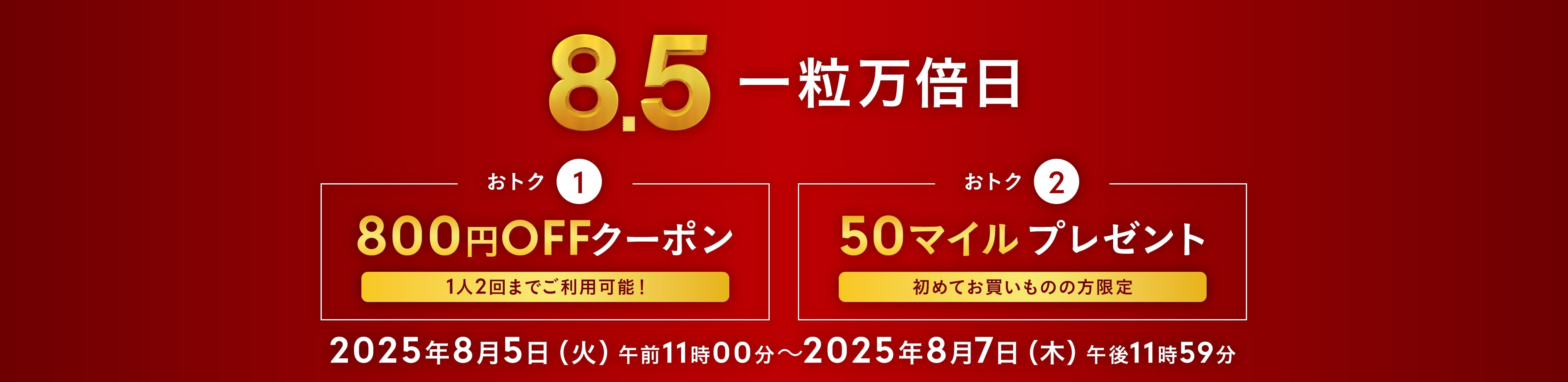 8.5 一粒万倍日 おトク1 800円OFFクーポン おトク2 50マイルプレゼント 2025年8月5日（火）午前11時～2025年8月7日（木）午後11時59分まで