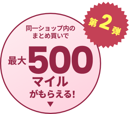 第2弾 同一ショップ内のまとめ買いで最大500マイルがもらえる！